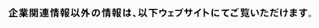 企業関連情報以外の情報は、以下ウェブサイトにてご覧いただけます。