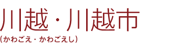 川越・川越市(かわごえ・かわごえし)