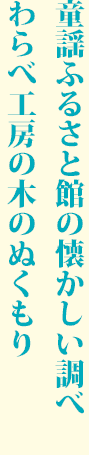 童謡ふるさと館の懐かしい調べ わらべ工房の木のぬくもり