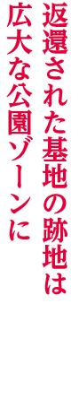 返還された基地の跡地は広大な公園ゾーンに
