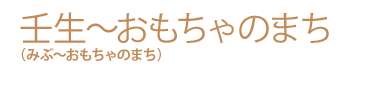 壬生~おもちゃのまち