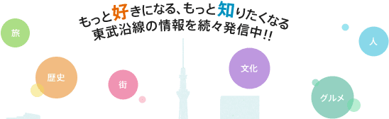 もっと好きになる、もっと知りたくなる 東武沿線の情報を続々発信中！！